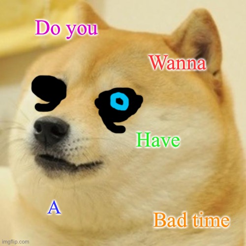 Doge | Do you; Wanna; Have; A; Bad time | image tagged in memes,doge | made w/ Imgflip meme maker