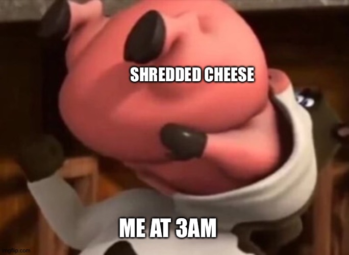 Barnyard Vore | SHREDDED CHEESE; ME AT 3AM | image tagged in barnyard vore | made w/ Imgflip meme maker