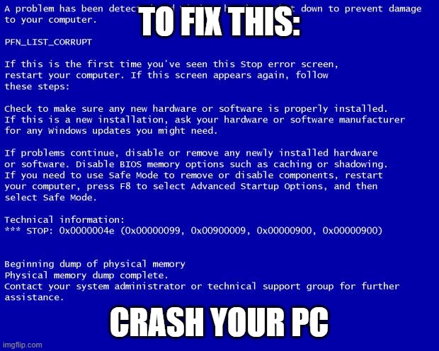 ... | TO FIX THIS:; CRASH YOUR PC | image tagged in blue screen of death | made w/ Imgflip meme maker