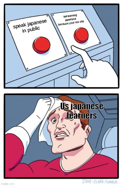 Learning japanese be like | fail learning japanese because your too shy; speak japanese in public; Us japanese learners | image tagged in memes,two buttons,japanese is hard,going to japan,idk | made w/ Imgflip meme maker