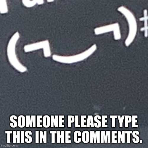 I need it. | SOMEONE PLEASE TYPE THIS IN THE COMMENTS. | made w/ Imgflip meme maker