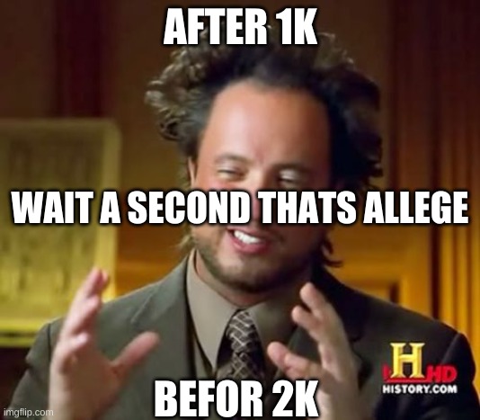 wait | AFTER 1K; WAIT A SECOND THATS ALLEGE; BEFOR 2K | image tagged in memes,ancient aliens | made w/ Imgflip meme maker