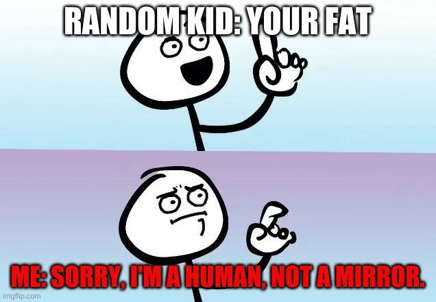 Speechless Stickguy Smiling |  RANDOM KID: YOUR FAT; ME: SORRY, I'M A HUMAN, NOT A MIRROR. | image tagged in speechless stickguy smiling | made w/ Imgflip meme maker