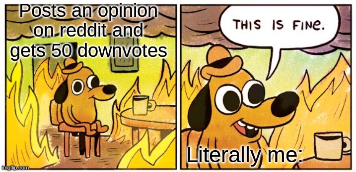 Yep, this happened | Posts an opinion on reddit and gets 50 downvotes; Literally me: | image tagged in memes,this is fine | made w/ Imgflip meme maker
