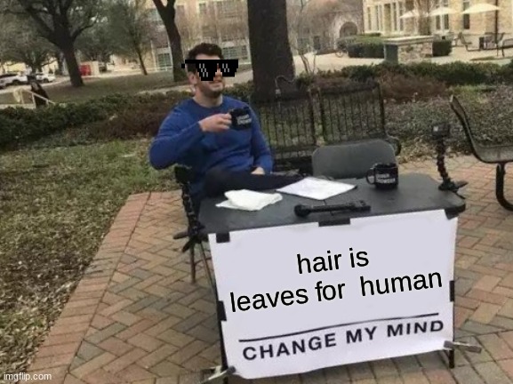 Change My Mind | hair is leaves for  human | image tagged in memes,change my mind | made w/ Imgflip meme maker