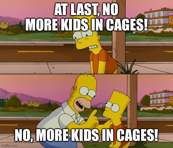 Simpsons so far | AT LAST, NO MORE KIDS IN CAGES! NO, MORE KIDS IN CAGES! | image tagged in simpsons so far | made w/ Imgflip meme maker