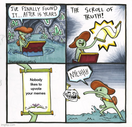 Imgflp | Nobody likes to upvote your memes | image tagged in memes,the scroll of truth | made w/ Imgflip meme maker