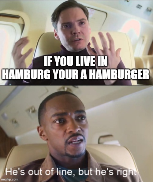 He's out of line but he's right | IF YOU LIVE IN HAMBURG YOUR A HAMBURGER | image tagged in he's out of line but he's right | made w/ Imgflip meme maker