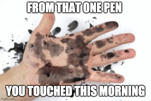 inky hands | FROM THAT ONE PEN; YOU TOUCHED THIS MORNING | image tagged in messy,hands | made w/ Imgflip meme maker