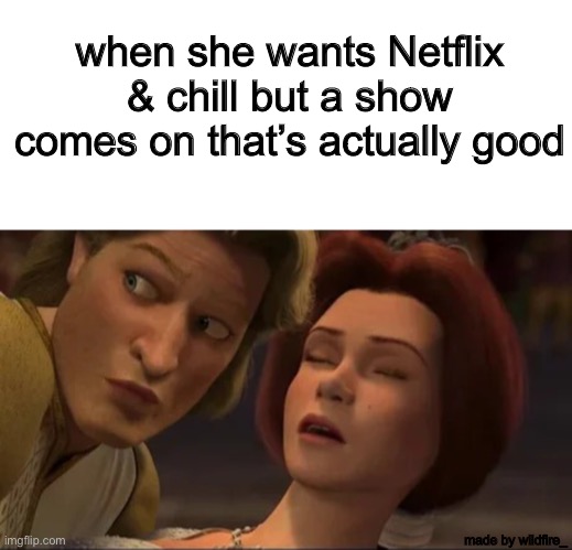 let me watch minions in peace | when she wants Netflix & chill but a show comes on that’s actually good; made by wildfire_ | image tagged in netflix and chill,memes,funny,shrek | made w/ Imgflip meme maker