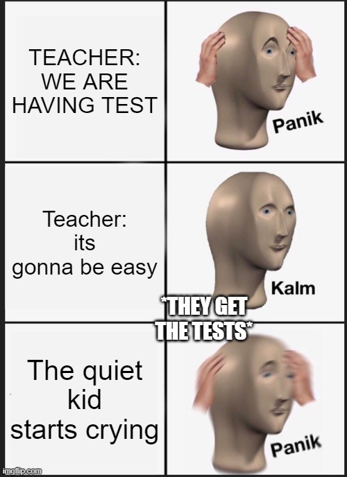 Panik Kalm Panik | TEACHER: WE ARE HAVING TEST; Teacher: its gonna be easy; *THEY GET THE TESTS*; The quiet kid starts crying | image tagged in memes,panik kalm panik | made w/ Imgflip meme maker