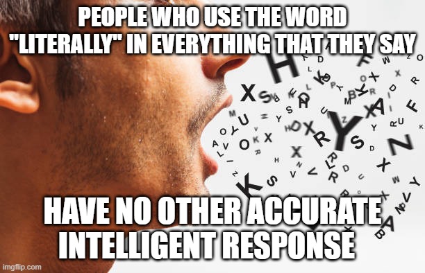literally need not be used all the time | PEOPLE WHO USE THE WORD "LITERALLY" IN EVERYTHING THAT THEY SAY; HAVE NO OTHER ACCURATE INTELLIGENT RESPONSE | image tagged in literally,literally saying literally all the time,literal | made w/ Imgflip meme maker