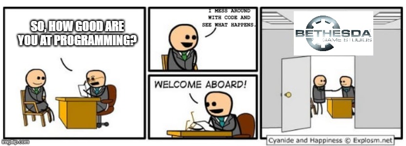 Bethesda | SO, HOW GOOD ARE YOU AT PROGRAMMING? I MESS AROUND WITH CODE AND SEE WHAT HAPPENS. | image tagged in cyanide and happiness interview | made w/ Imgflip meme maker