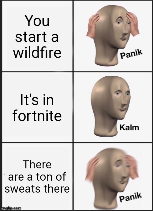 Panik Kalm Panik Meme |  You start a wildfire; It's in fortnite; There are a ton of sweats there | image tagged in memes,panik kalm panik | made w/ Imgflip meme maker