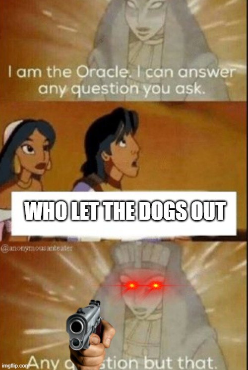 anything but THAT | WHO LET THE DOGS OUT | image tagged in the oracle | made w/ Imgflip meme maker