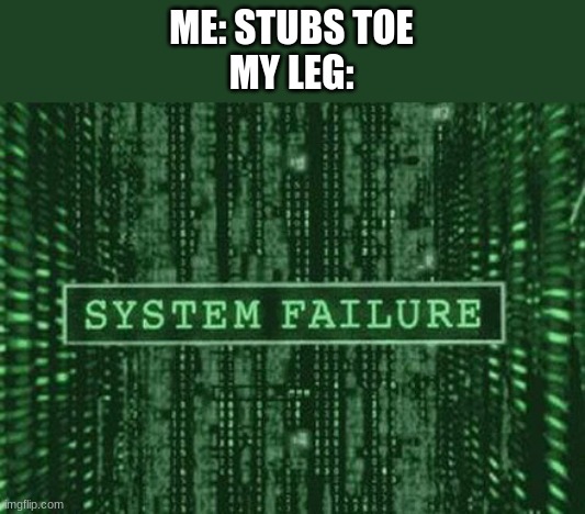Operations down | ME: STUBS TOE
MY LEG: | image tagged in glitch in the matrix | made w/ Imgflip meme maker