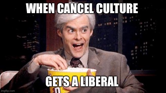 popcorn Bill Hader | WHEN CANCEL CULTURE GETS A LIBERAL | image tagged in popcorn bill hader | made w/ Imgflip meme maker