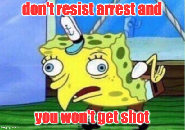 Mocking Spongebob Meme | don't resist arrest and you won't get shot | image tagged in memes,mocking spongebob | made w/ Imgflip meme maker