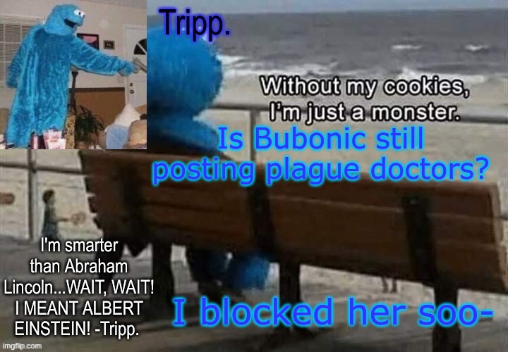 REEEEEEEEEEe | Is Bubonic still posting plague doctors? I blocked her soo- | image tagged in tripp 's cookie monster temp | made w/ Imgflip meme maker