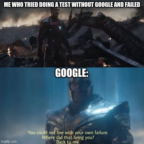 At least i tried :( | ME WHO TRIED DOING A TEST WITHOUT GOOGLE AND FAILED; GOOGLE: | image tagged in thanos you could not live with your own failure | made w/ Imgflip meme maker