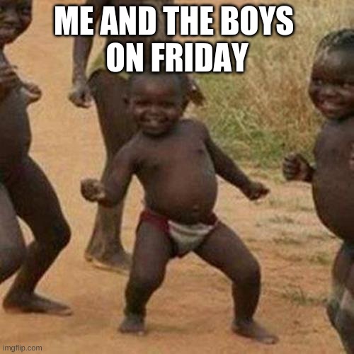 Third World Success Kid | ME AND THE BOYS 
ON FRIDAY | image tagged in memes,third world success kid | made w/ Imgflip meme maker