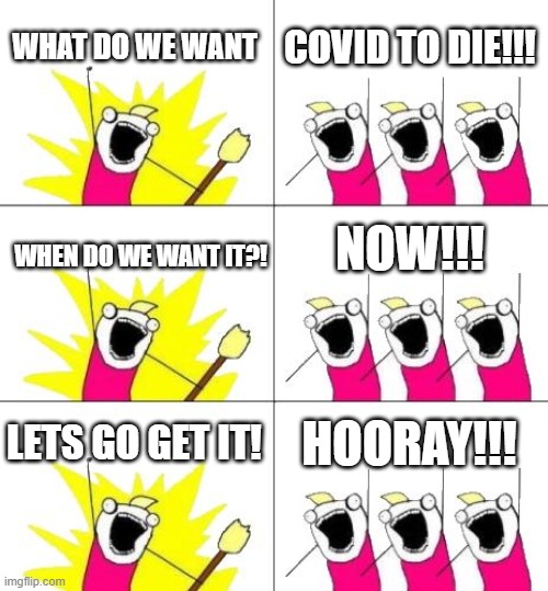 What Do We Want 3 Meme | WHAT DO WE WANT; COVID TO DIE!!! NOW!!! WHEN DO WE WANT IT?! LETS GO GET IT! HOORAY!!! | image tagged in memes,what do we want 3 | made w/ Imgflip meme maker