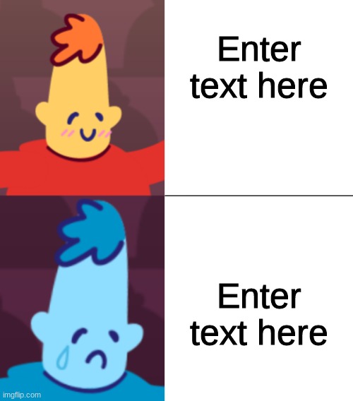 I hope you like it :) | Enter text here; Enter text here | image tagged in burnum happy then sad | made w/ Imgflip meme maker