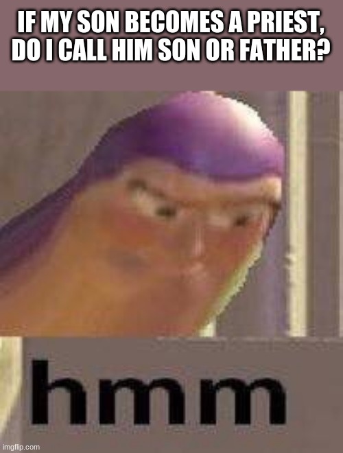 Good Question | IF MY SON BECOMES A PRIEST, DO I CALL HIM SON OR FATHER? | image tagged in buzz lightyear hmm | made w/ Imgflip meme maker