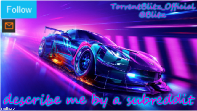 TorrentBlitz_Official Neon car temp | describe me by a subreddit | image tagged in torrentblitz_official neon car temp | made w/ Imgflip meme maker