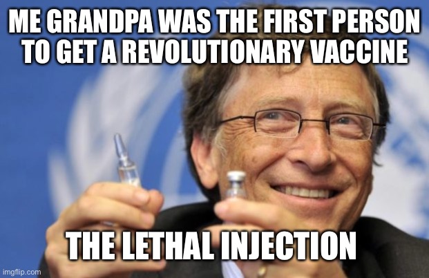 Bill Gates loves Vaccines | ME GRANDPA WAS THE FIRST PERSON  TO GET A REVOLUTIONARY VACCINE; THE LETHAL INJECTION | image tagged in bill gates loves vaccines,grandpa,vaccines,dark humor | made w/ Imgflip meme maker