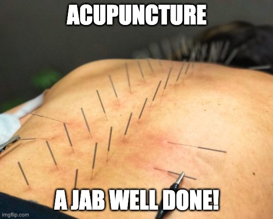 Acupuncture | ACUPUNCTURE; A JAB WELL DONE! | image tagged in needles | made w/ Imgflip meme maker