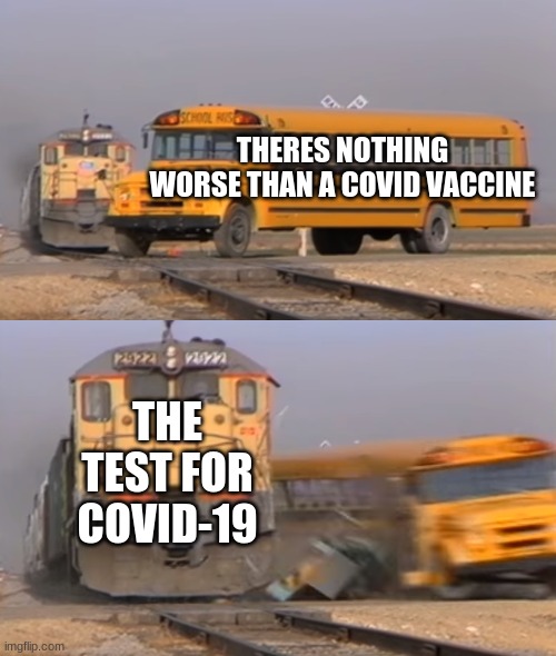 A train hitting a school bus | THERES NOTHING WORSE THAN A COVID VACCINE; THE TEST FOR COVID-19 | image tagged in a train hitting a school bus | made w/ Imgflip meme maker