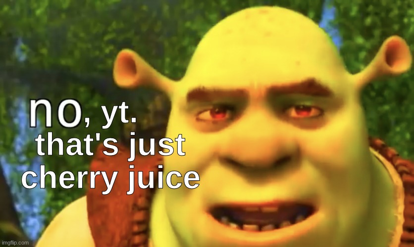 Shrek no | , yt. that's just cherry juice | image tagged in shrek no | made w/ Imgflip meme maker