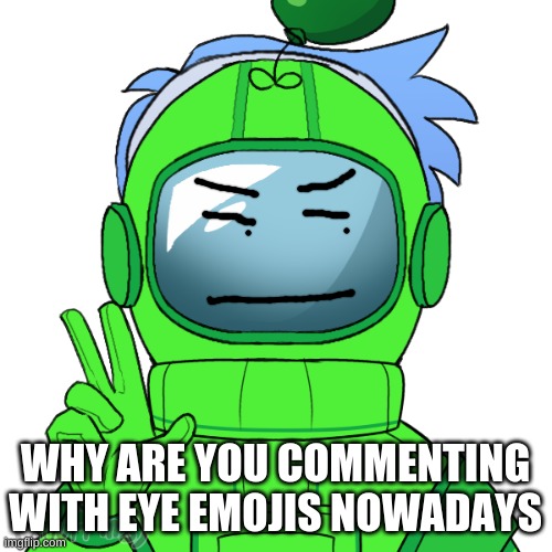 Yoshi_Official | WHY ARE YOU COMMENTING WITH EYE EMOJIS NOWADAYS | image tagged in yoshi_official | made w/ Imgflip meme maker