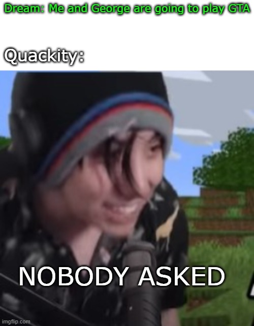 How late is this | Dream: Me and George are going to play GTA; Quackity:; NOBODY ASKED | image tagged in funny memes,funny,dream,quackity,dream smp,nobody asked | made w/ Imgflip meme maker