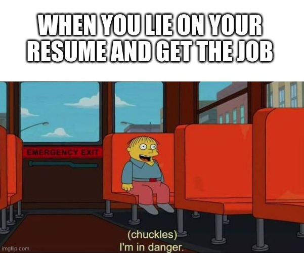 Uh oh | WHEN YOU LIE ON YOUR RESUME AND GET THE JOB | image tagged in i'm in danger blank place above | made w/ Imgflip meme maker
