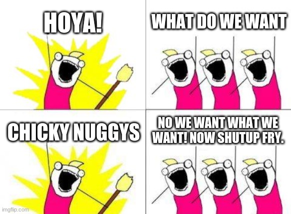 We want what we want!!  and we get what we want!! | HOYA! WHAT DO WE WANT; NO WE WANT WHAT WE WANT! NOW SHUTUP FRY. CHICKY NUGGYS | image tagged in memes,what do we want | made w/ Imgflip meme maker