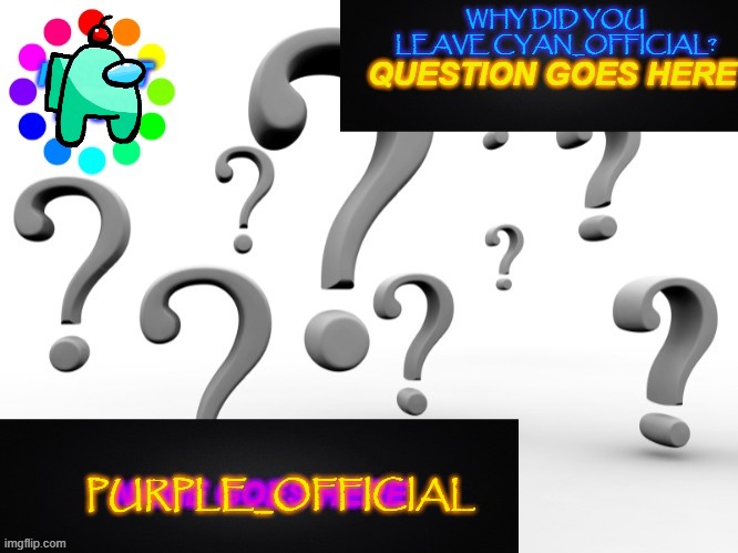 question template | WHY DID YOU LEAVE CYAN_OFFICIAL? PURPLE_OFFICIAL | image tagged in question template | made w/ Imgflip meme maker