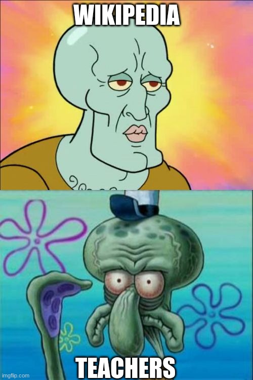 Wikipedia got the facts | WIKIPEDIA; TEACHERS | image tagged in memes,squidward | made w/ Imgflip meme maker