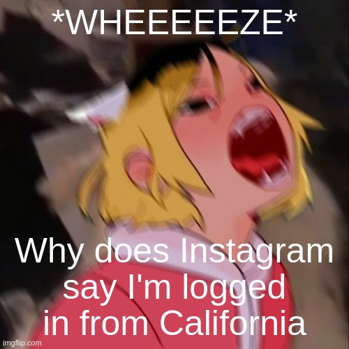 ._. | *WHEEEEEZE*; Why does Instagram say I'm logged in from California | image tagged in kenma | made w/ Imgflip meme maker