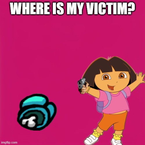DORA ITS BEHIND YOU- wait WHAT | WHERE IS MY VICTIM? | image tagged in blank pink template,dead,dora the explorer,amogus,among us | made w/ Imgflip meme maker