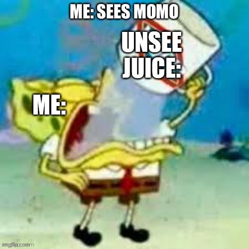 Unsee juice drink | ME: SEES MOMO | image tagged in unsee juice drink | made w/ Imgflip meme maker