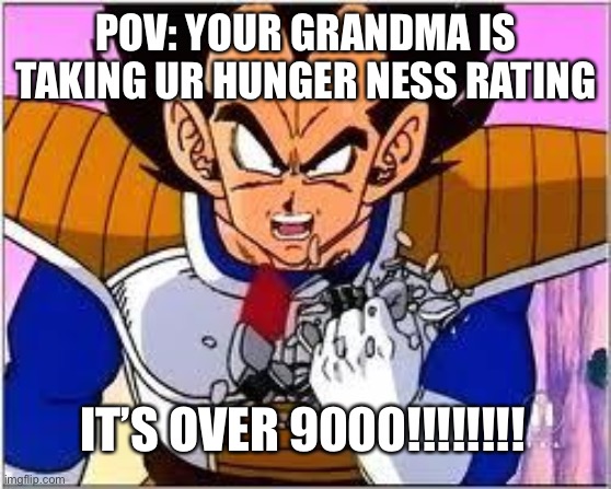 Its OVER 9000! | POV: YOUR GRANDMA IS TAKING UR HUNGER NESS RATING; IT’S OVER 9000!!!!!!!! | image tagged in its over 9000 | made w/ Imgflip meme maker