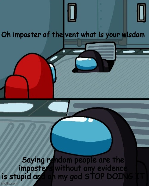 ahh stop doing thissssssssss | Oh imposter of the vent what is your wisdom; Saying random people are the imposters without any evidence is stupid and oh my god STOP DOING IT | image tagged in impostor of the vent | made w/ Imgflip meme maker