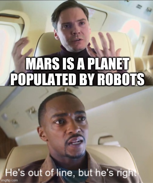 Wasted Research when the answer is right in front of your faces | MARS IS A PLANET POPULATED BY ROBOTS | image tagged in he's out of line but he's right | made w/ Imgflip meme maker