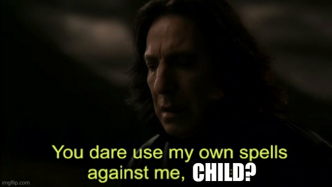 You dare Use my own spells against me | CHILD? | image tagged in you dare use my own spells against me | made w/ Imgflip meme maker