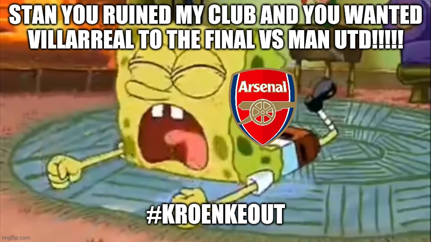 Arsenal 0-0 Villarreal | STAN YOU RUINED MY CLUB AND YOU WANTED VILLARREAL TO THE FINAL VS MAN UTD!!!!! #KROENKEOUT | image tagged in spongebob temper tantrum,arsenal,europa league,kroenke out,football,memes | made w/ Imgflip meme maker
