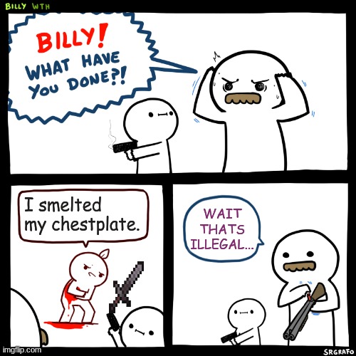 Is it illegal strategies? | I smelted my chestplate. WAIT THATS ILLEGAL... | image tagged in billy what have you done | made w/ Imgflip meme maker