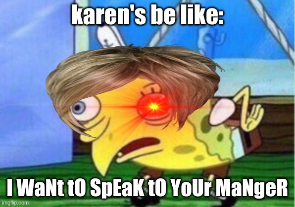 karens | karen's be like:; I WaNt tO SpEaK tO YoUr MaNgeR | image tagged in funny,karen,xd | made w/ Imgflip meme maker