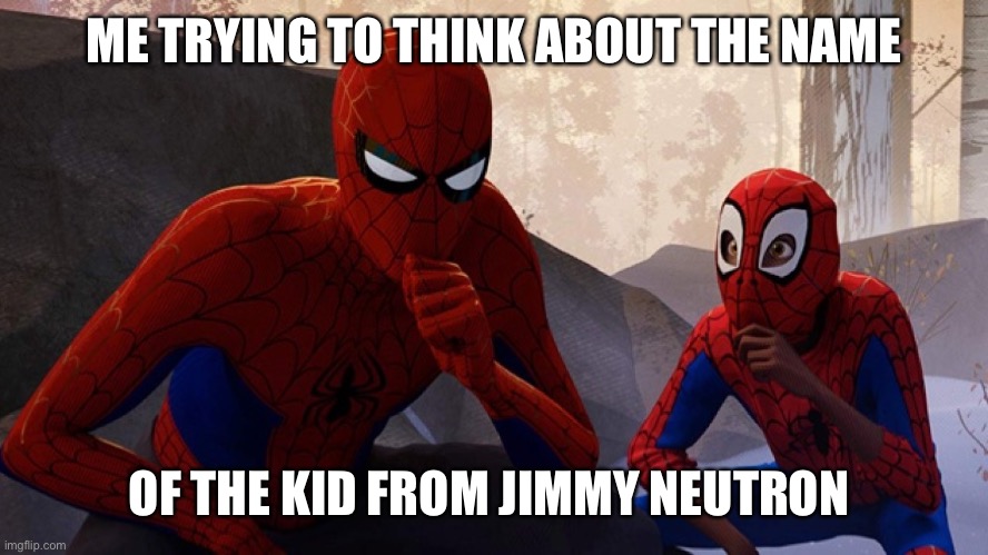 Spider-verse Meme | ME TRYING TO THINK ABOUT THE NAME; OF THE KID FROM JIMMY NEUTRON | image tagged in spider-verse meme | made w/ Imgflip meme maker